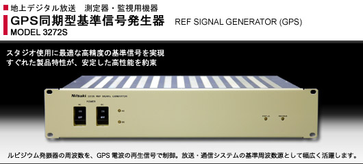 地上デジタル放送 測定器・監視用機器 - MODEL 3272S: GPS同期型基準信号発生器 - REF SIGNAL GENERATOR (GPS) - スタジオ使用に最適な高精度の基準信号を実現 すぐれた製品特性が、安定した高性能を約束 - ルビジウム発振器の周波数を、GPS電波の再生信号で制御。放送・通信システムの基準周波数源として幅広く活躍します。